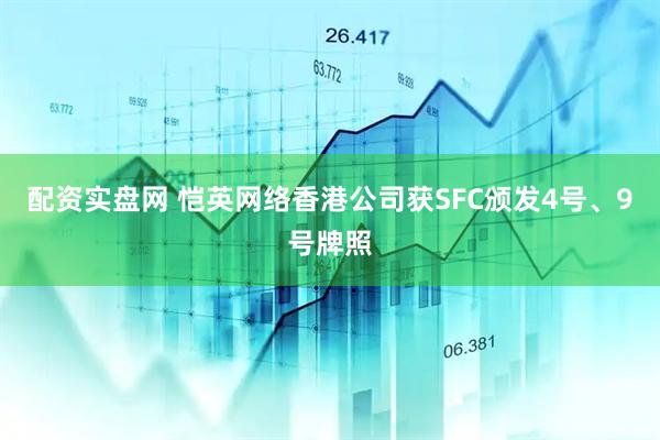 配资实盘网 恺英网络香港公司获SFC颁发4号、9号牌照