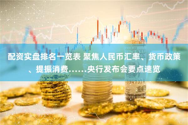 配资实盘排名一览表 聚焦人民币汇率、货币政策、提振消费……央行发布会要点速览