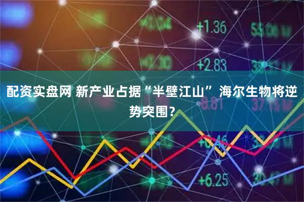 配资实盘网 新产业占据“半壁江山” 海尔生物将逆势突围？