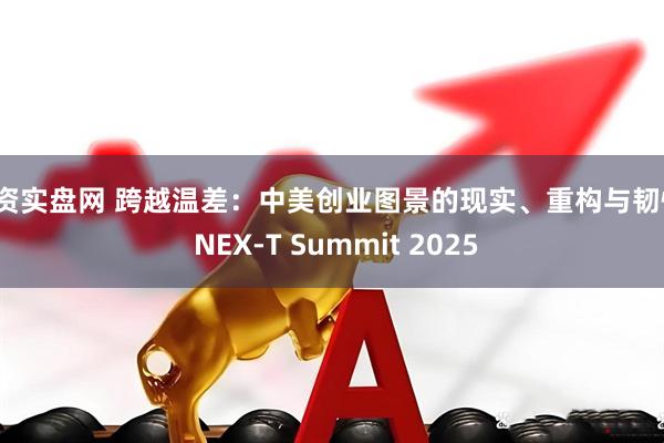 配资实盘网 跨越温差：中美创业图景的现实、重构与韧性 | NEX-T Summit 2025