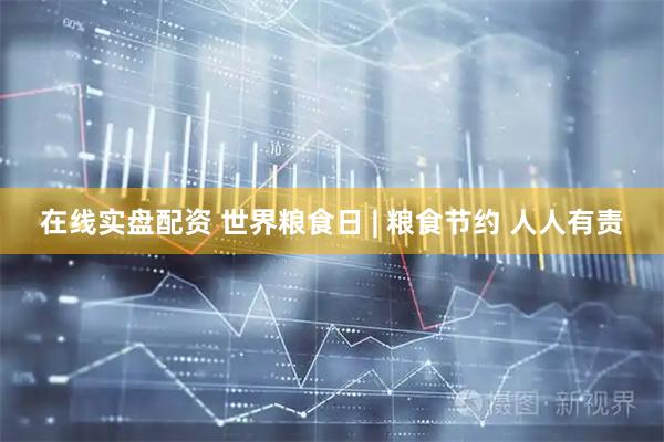 在线实盘配资 世界粮食日 | 粮食节约 人人有责